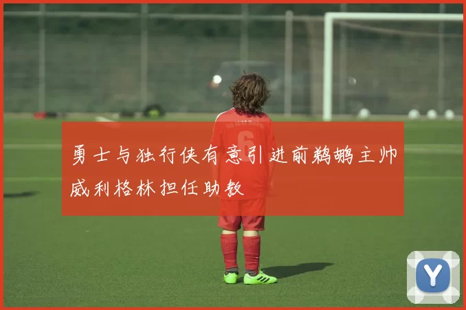 勇士与独行侠有意引进前鹈鹕主帅威利格林担任助教