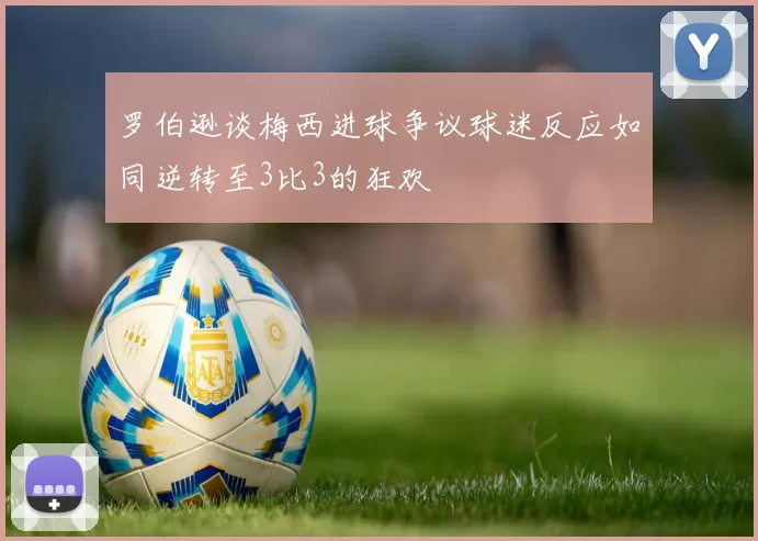 罗伯逊谈梅西进球争议球迷反应如同逆转至3比3的狂欢