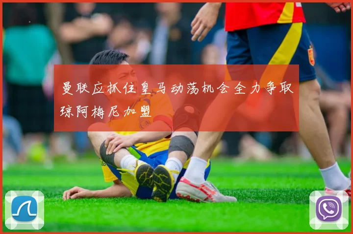 曼联应抓住皇马动荡机会全力争取琼阿梅尼加盟